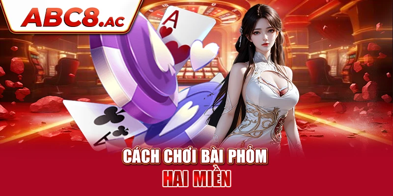 cach-choi-bai-phom-hai-mien-