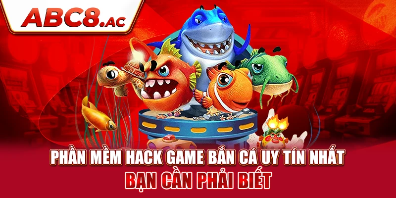 phan-mem-hack-game-ban-ca-uy-tin-nhat-ban-can-phai-biet