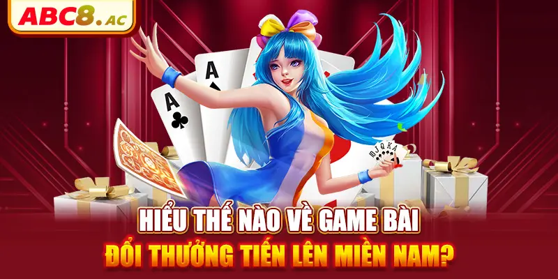 hieu-the-nao-ve-game-bai-doi-thuong-tien-len-mien-nam