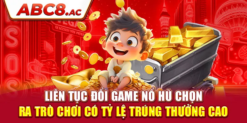 lien-tuc-doi-game-no-hu-chon-ra-tro-choi-co-ty-le-trung-thuong-cao